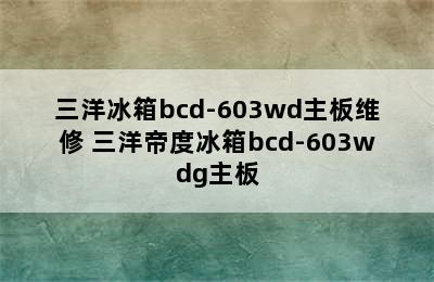 三洋冰箱bcd-603wd主板维修 三洋帝度冰箱bcd-603wdg主板